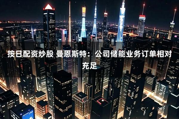 按日配资炒股 曼恩斯特：公司储能业务订单相对充足