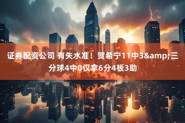 证券配资公司 有失水准！贺希宁11中3&三分球4中0仅拿6分4板3助